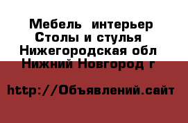 Мебель, интерьер Столы и стулья. Нижегородская обл.,Нижний Новгород г.